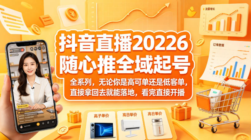 抖音直播2026随心推全域起号全系列，无论你是高可单还是低客单，直接拿回去就能落地，看完直接开播-荆楚AI