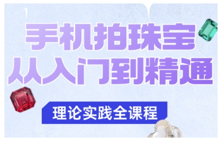 手机拍珠宝从入门到精通，告别拍不出珠宝质感的困扰小淇云库-创业网-网赚副业-网创副业-项目拆解-技术类创业资源网-副业网-免费资源下载小淇云库