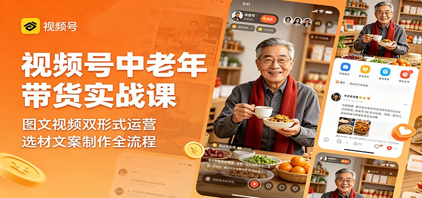 视频号中老年带货实战课：图文视频双形式运营，选材文案制作全流程-荆楚AI