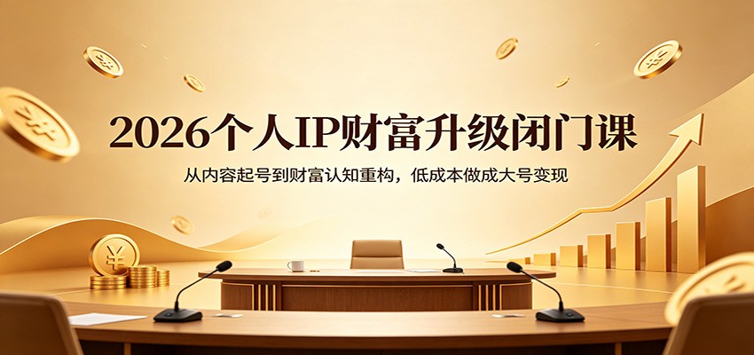 2026个人IP财富升级闭门课：从内容起号到财富认知重构，低成本做成大号变现-荆楚AI