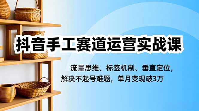 抖音手工赛道运营实战课,流量思维、标签机制、垂直定位,解决不起号难题,单月变现破3万小淇云库-创业网-网赚副业-网创副业-项目拆解-技术类创业资源网-副业网-免费资源下载小淇云库