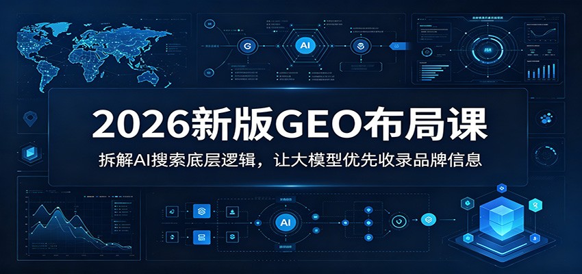 2026新版GEO布局课：拆解AI搜索底层逻辑，让大模型优先收录品牌信息-荆楚AI