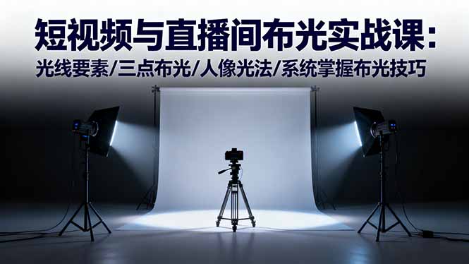 短视频与直播间布光实战课：光线要素/三点布光/人像光法/系统掌握布光技巧小淇云库-创业网-网赚副业-网创副业-项目拆解-技术类创业资源网-副业网-免费资源下载小淇云库