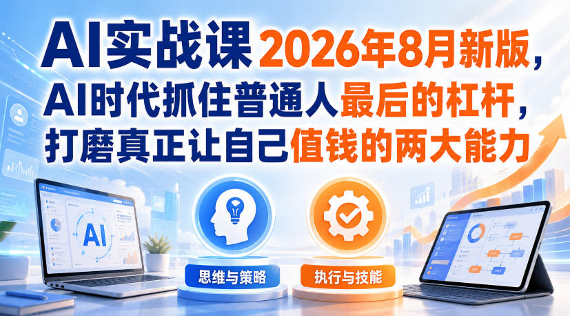 AI实战课2026年8月新版，AI时代抓住普通人最后的杠杆，打磨真正让自己值钱的两大能力-荆楚AI