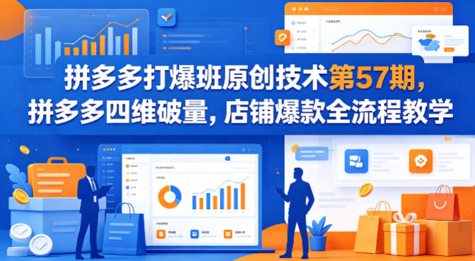 拼多多打爆班原创技术第57期，拼多多四维破量，店铺爆款全流程教学-荆楚AI