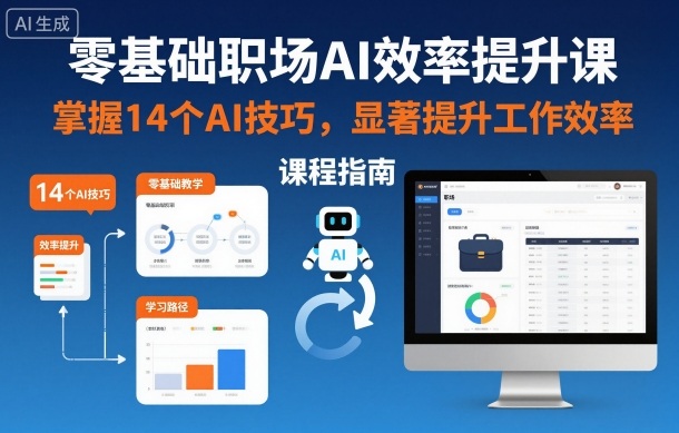 零基础职场AI效率提升课，掌握14个AI技巧，显著提升工作效率小淇云库-创业网-网赚副业-网创副业-项目拆解-技术类创业资源网-副业网-免费资源下载小淇云库