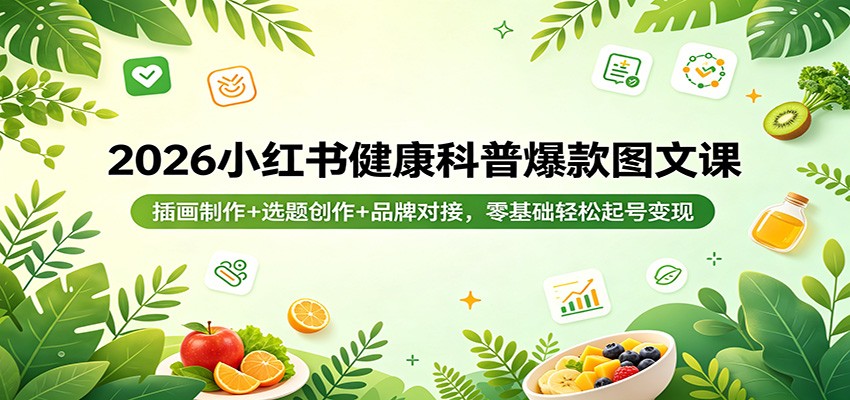 2026小红书健康科普爆款图文课：插画制作+选题创作+品牌对接，零基础轻松起号变现-荆楚AI