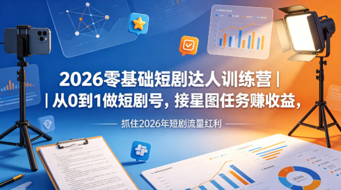 2026零基础短剧达人训练营｜从0到1做短剧号，接星图任务賺收益，抓住2026年短剧流量红利-荆楚AI