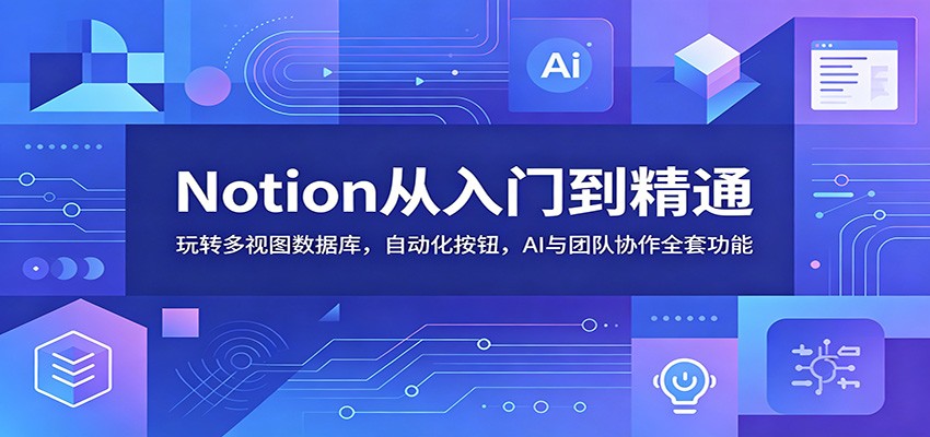 Notion从入门到精通:玩转多视图数据库,自动化按钮,AI与团队协作全套功能-荆楚AI