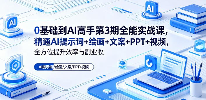 0基础到AI高手第3期全能实战课,精通AI提示词+绘画+文案+PPT+视频,全方位提升效率与副业收益-荆楚AI
