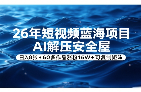 26年短视频蓝海项目，AI解压安全屋，日入8张+60多作品涨粉16W+可复制矩阵小淇云库-创业网-网赚副业-网创副业-项目拆解-技术类创业资源网-副业网-免费资源下载小淇云库