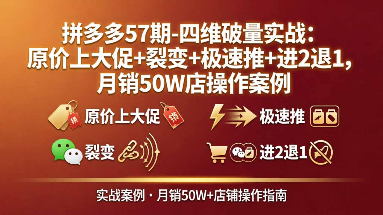拼多多57期-四维破量实战：原价上大促+裂变+极速推+进2退1，月销50W店操作案例-荆楚AI