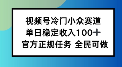 视频号小众赛道，单日稳定收入100+，适合所有人小淇云库-创业网-网赚副业-网创副业-项目拆解-技术类创业资源网-副业网-免费资源下载小淇云库