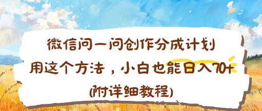 微信问一问创作分成计划,用这个方法,小白也能日入70+(附详细教程)小淇云库-创业网-网赚副业-网创副业-项目拆解-技术类创业资源网-副业网-免费资源下载小淇云库