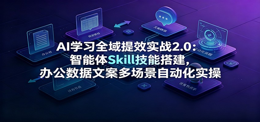 AI学习全域提效实战2.0:智能体Skill技能搭建,办公数据文案多场景自动化实操-荆楚AI