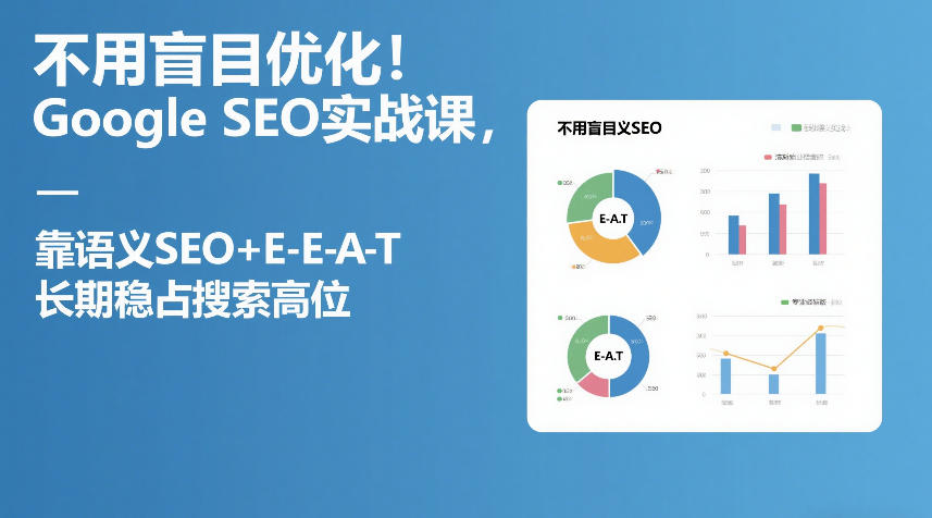 不用盲目优化！Google SEO实战课，靠语义SEO+E-E-A-T，长期稳占搜索高位小淇云库-创业网-网赚副业-网创副业-项目拆解-技术类创业资源网-副业网-免费资源下载小淇云库