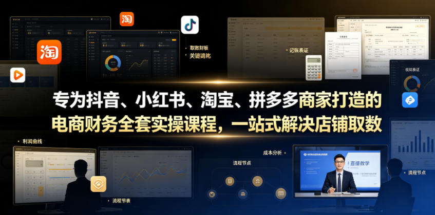 专为抖音、小红书、淘宝、拼多多商家打造的电商财务全套实操课程，一站式解决店铺取数、记账、报税全流程难题-荆楚AI