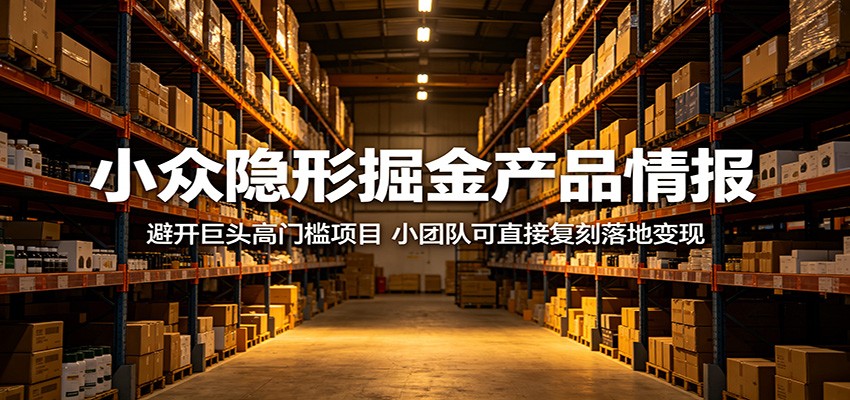 小众隐形掘金产品情报:避开巨头高门槛项目,小团队可直接复刻落地变现-荆楚AI