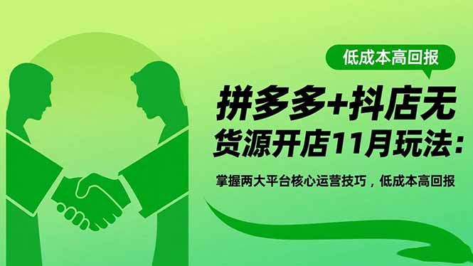 拼多多+抖店无货源开店11月玩法：掌握两大平台核心运营技巧，低成本高回报小淇云库-创业网-网赚副业-网创副业-项目拆解-技术类创业资源网-副业网-免费资源下载小淇云库