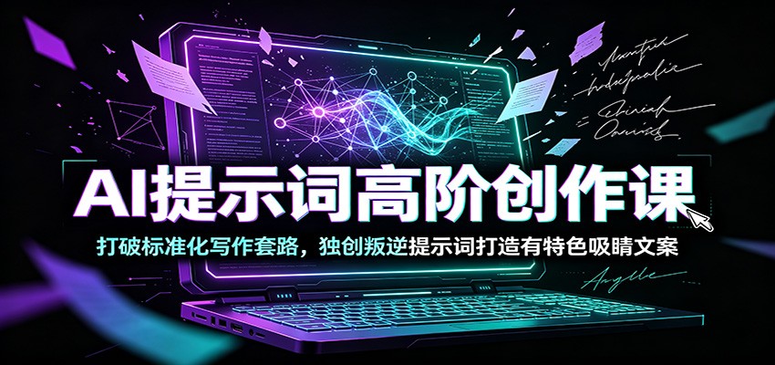 AI提示词高阶创作课：打破标准化写作套路，独创叛逆提示词打造有特色吸睛文案-荆楚AI