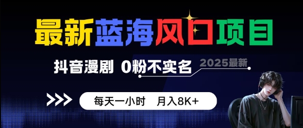 最新蓝海风口项目，抖音漫剧，0粉不实名每天一小时，月入8K+【揭秘】小淇云库-创业网-网赚副业-网创副业-项目拆解-技术类创业资源网-副业网-免费资源下载小淇云库