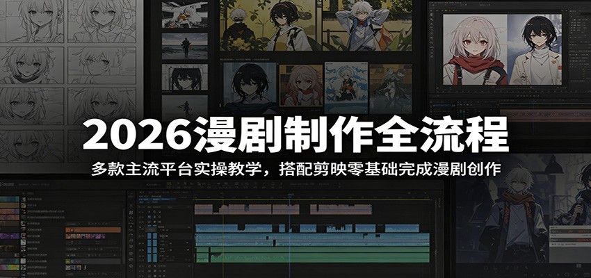 2026漫剧制作全流程：多款主流平台实操教学，搭配剪映零基础完成漫剧创作-荆楚AI