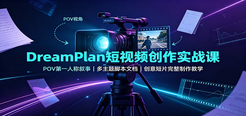 DreamPlan短视频创作实战课：POV第一人称叙事，多主题脚本文档，创意短片完整制作教学-荆楚AI