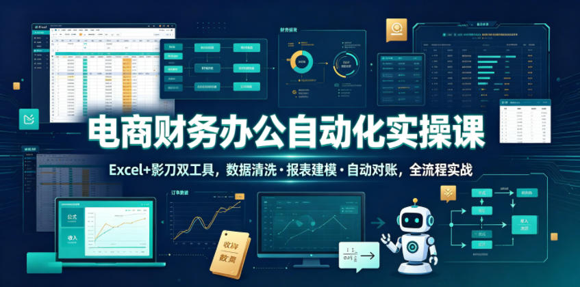 电商财务办公自动化实操课，Excel+影刀双工具，数据清洗・报表建模・自动对账，全流程实战-荆楚AI