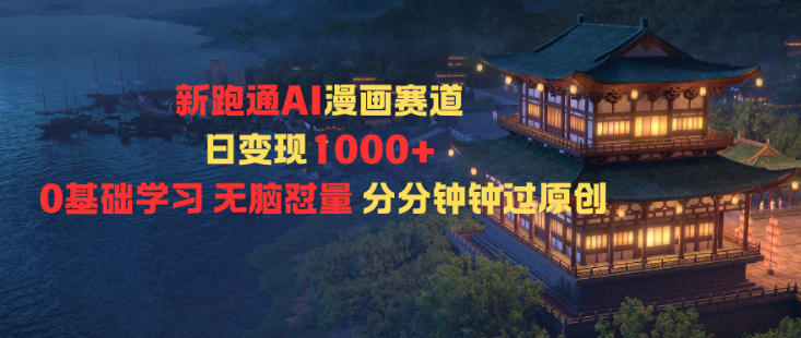 新跑通AI漫画赛道日变现1k+0基础学习无脑怼量分分钟钟过原创小淇云库-创业网-网赚副业-网创副业-项目拆解-技术类创业资源网-副业网-免费资源下载小淇云库