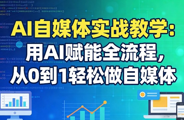 AI自媒体实战教学：用AI赋能全流程，从0到1轻松做自媒体小淇云库-创业网-网赚副业-网创副业-项目拆解-技术类创业资源网-副业网-免费资源下载小淇云库