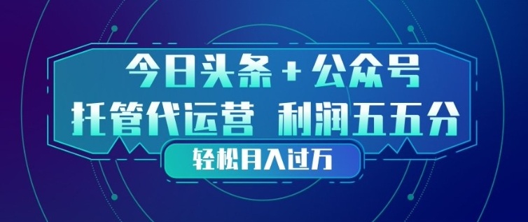 今日头条+公众号双重代运营模式，每天花费十分钟发布，单日稳定变现3张+【揭秘】小淇云库-创业网-网赚副业-网创副业-项目拆解-技术类创业资源网-副业网-免费资源下载小淇云库