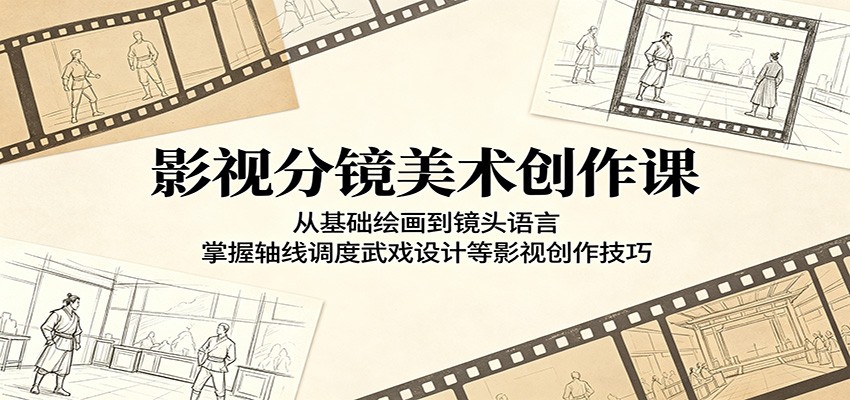 影视分镜美术创作课：从基础绘画到镜头语言，掌握轴线调度武戏设计等影视创作技巧-荆楚AI