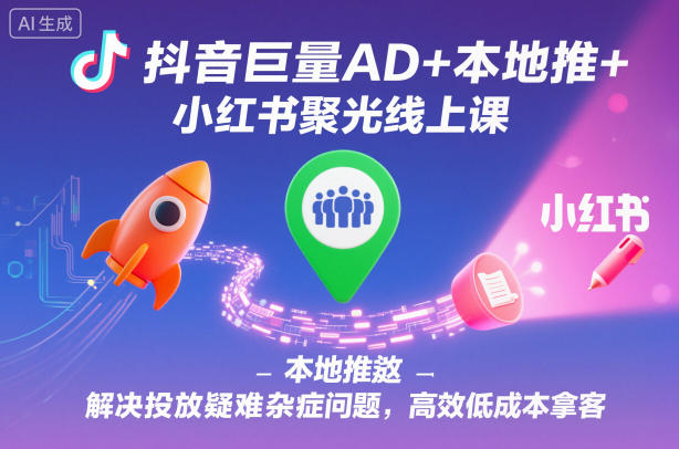 抖音巨量AD+本地推+小红书聚光线上课,解决投放疑难杂症问题,高效低成本拿客小淇云库-创业网-网赚副业-网创副业-项目拆解-技术类创业资源网-副业网-免费资源下载小淇云库