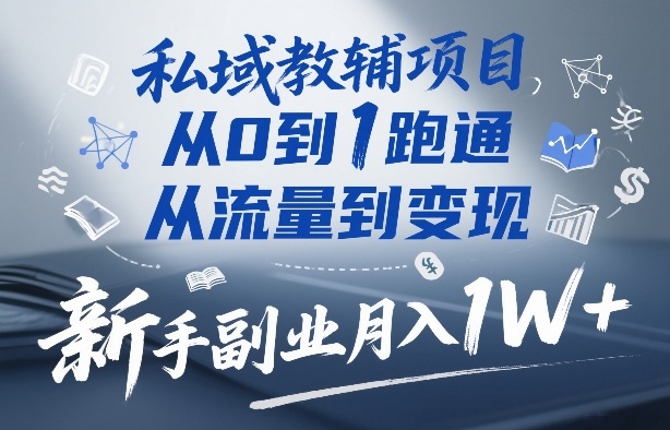 私域教辅项目，从0到1跑通，从流量到变现，新手副业月入1W+小淇云库-创业网-网赚副业-网创副业-项目拆解-技术类创业资源网-副业网-免费资源下载小淇云库