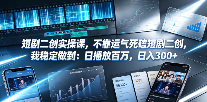 短剧二创实操课，不靠运气死磕短剧二创，我稳定做到：日播放百万，日入300+-荆楚AI