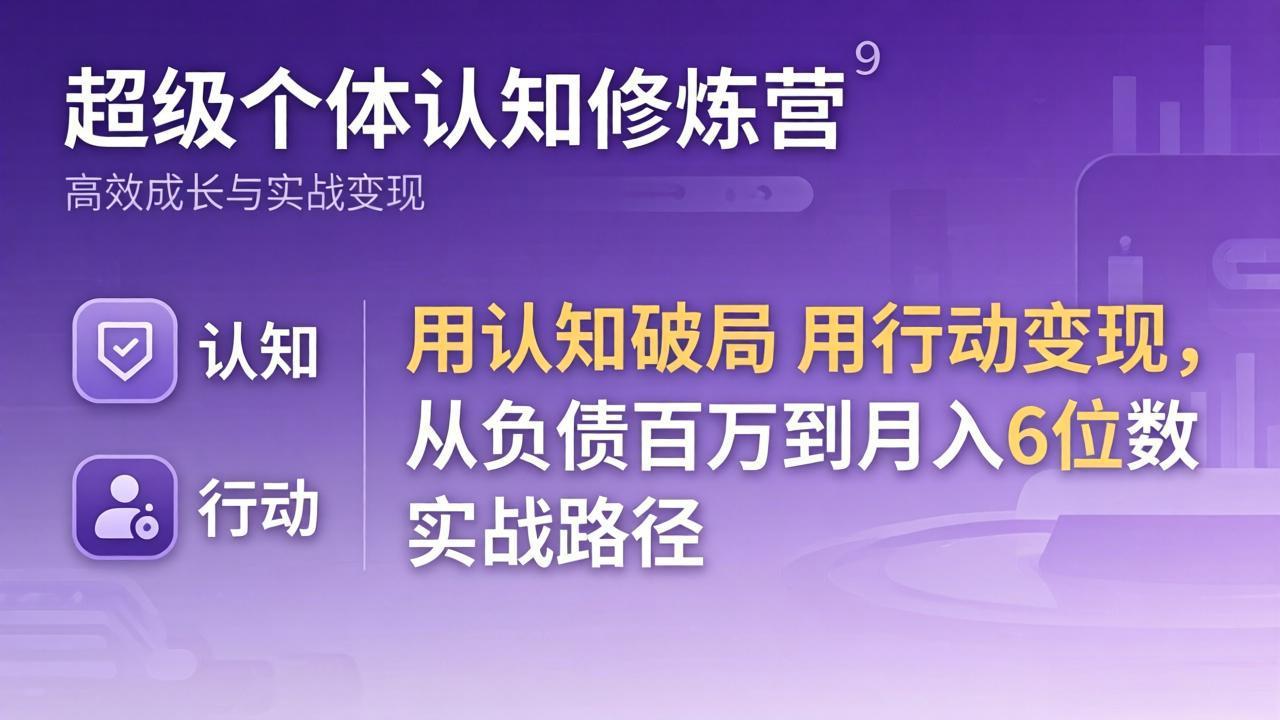 超级个体认知修炼营：用认知破局用行动变现，从负债百万到月入6位数实战路径小淇云库-创业网-网赚副业-网创副业-项目拆解-技术类创业资源网-副业网-免费资源下载小淇云库