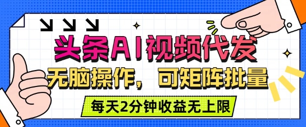 头条AI视频代发，无脑操作，可矩阵批量，每天2分钟收益无上限小淇云库-创业网-网赚副业-网创副业-项目拆解-技术类创业资源网-副业网-免费资源下载小淇云库