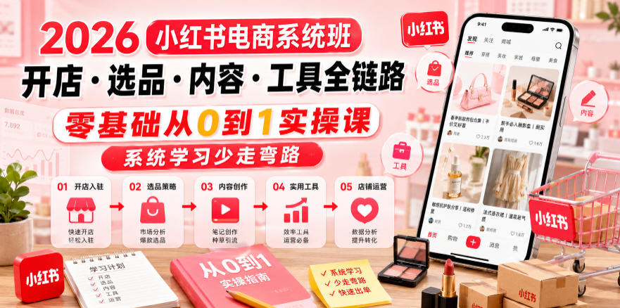 2026小红书电商系统班开店・选品・内容・工具全链路,零基础从0到1实操课,系统学习少走弯路-荆楚AI