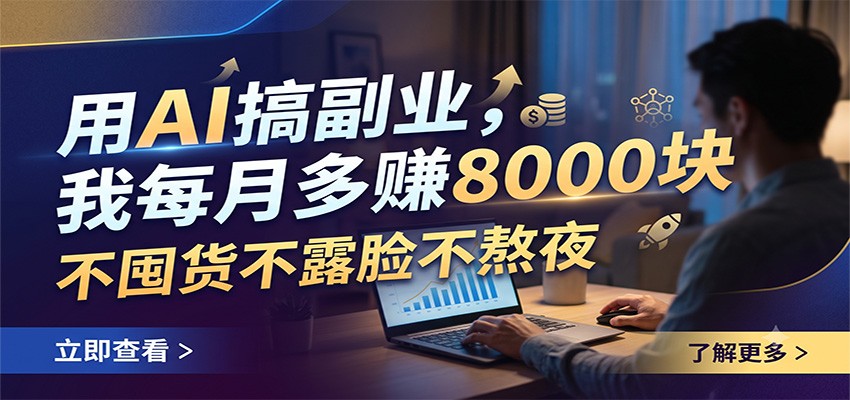 用AI搞副业，我每月多赚8000块，不囤货不露脸不熬夜-荆楚AI