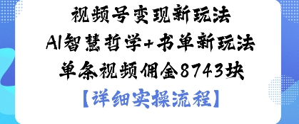 视频号变现新玩法AI智慧哲学+书单新玩法单条视频佣金1k小淇云库-创业网-网赚副业-网创副业-项目拆解-技术类创业资源网-副业网-免费资源下载小淇云库