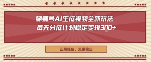蝴蝶号AI生成视频全新玩法，每天分成计划稳定变现3张+，正规绿色，流量稳定小淇云库-创业网-网赚副业-网创副业-项目拆解-技术类创业资源网-副业网-免费资源下载小淇云库