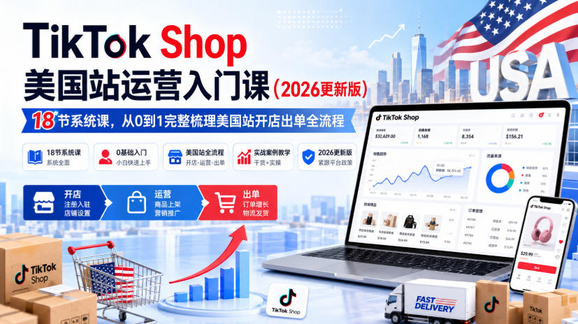TikTok Shop美国站运营入门课(2026更新版),18节系统课,,从0到1完整梳理美国站开店出单全流程-荆楚AI