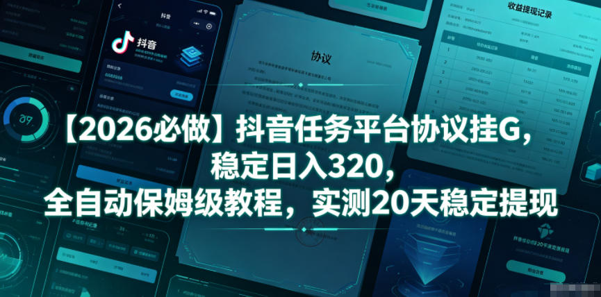 【2026必做】抖音任务平台协议挂G,稳定日入320,全自动保姆级教程,实测20天稳定提现【揭秘】-荆楚AI