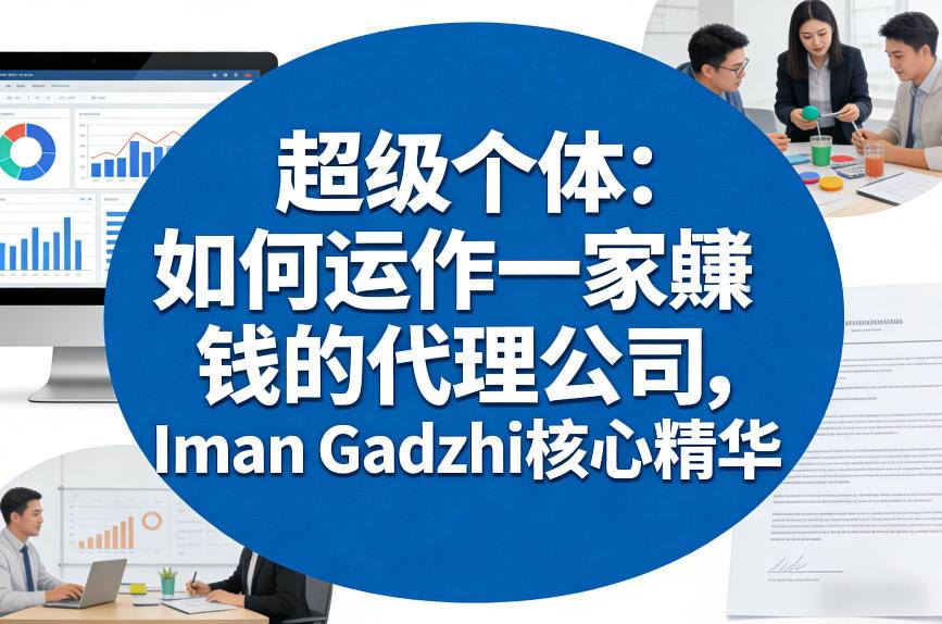 超级个体：如何运作一家賺钱的代理公司，Iman Gadzhi核心精华（双语字幕）小淇云库-创业网-网赚副业-网创副业-项目拆解-技术类创业资源网-副业网-免费资源下载小淇云库