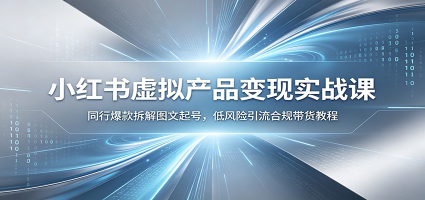小红书虚拟产品变现实战课：同行爆款拆解图文起号，低风险引流合规带货教程-荆楚AI