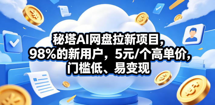秘塔AI网盘拉新项目，98％的新用户，5元/个高单价，门槛低、易变现-荆楚AI
