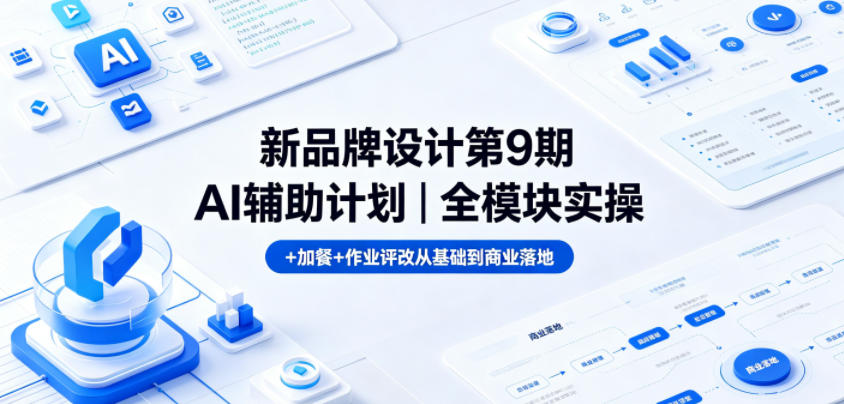 新品牌设计第9期AI辅助计划|全模块实操+加餐+作业评改从基础到商业落地-荆楚AI