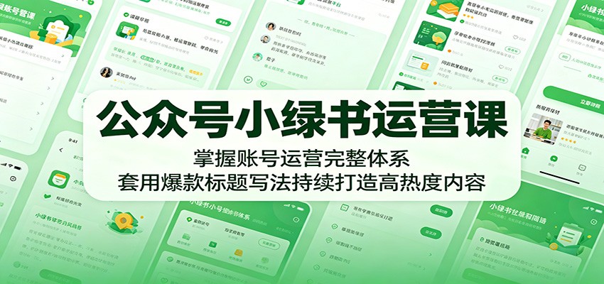 公众号小绿书运营课:掌握账号运营完整体系,套用爆款标题写法持续打造高热度内容-荆楚AI