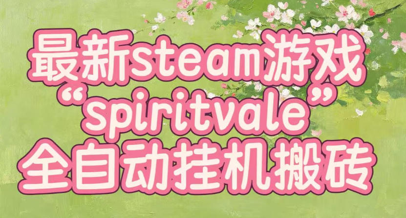 最新steam爆火游戏spiritvale,单窗口日入100+,可矩阵操作,全套保姆级教程【揭秘】-荆楚AI