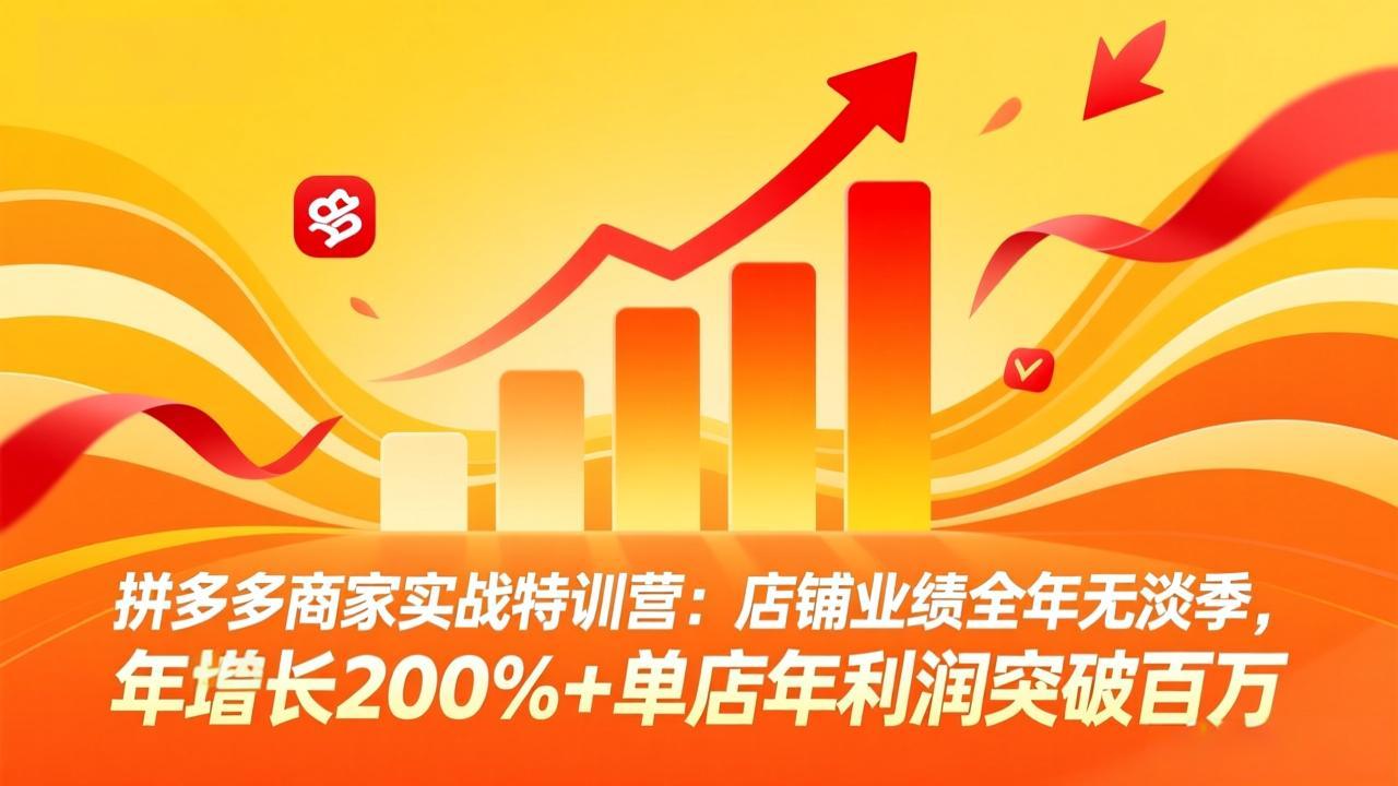 拼多多商家实战特训营：店铺业绩全年无淡季，年增长200%+单店年利润突破百万(26年4月10日更新-荆楚AI